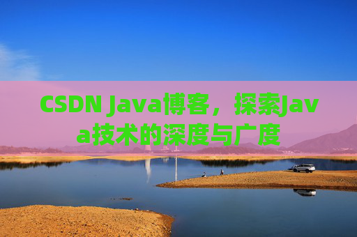 CSDN Java博客,探索Java技术的深度与广度